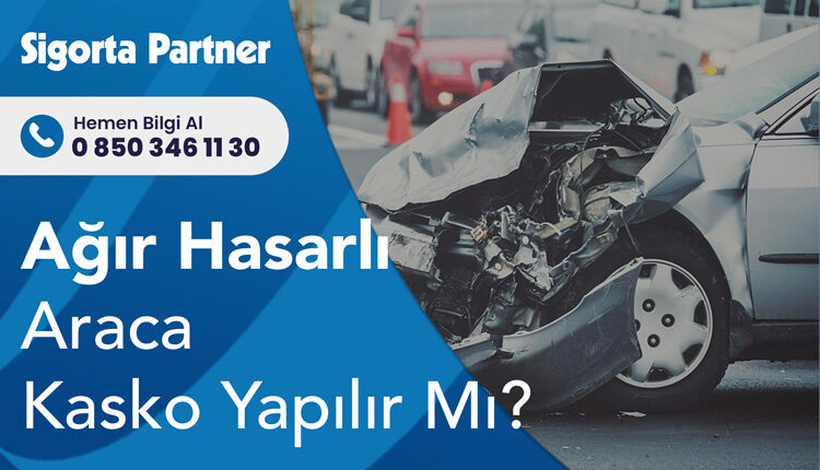 Ağır Hasarlı Araca Kasko Yapılır Mı?